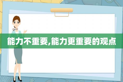 能力不重要,能力更重要的观点