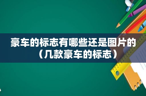 豪车的标志有哪些还是图片的（几款豪车的标志）