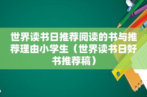 世界读书日推荐阅读的书与推荐理由小学生（世界读书日好书推荐稿）