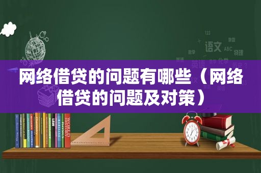 网络借贷的问题有哪些（网络借贷的问题及对策）