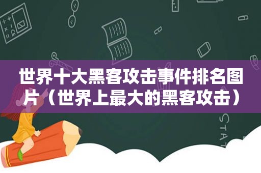 世界十大黑客攻击事件排名图片（世界上最大的黑客攻击）