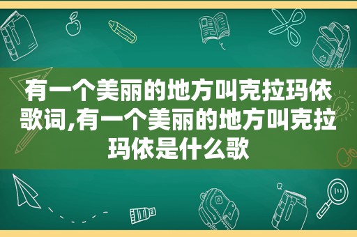 有一个美丽的地方叫克拉玛依歌词,有一个美丽的地方叫克拉玛依是什么歌