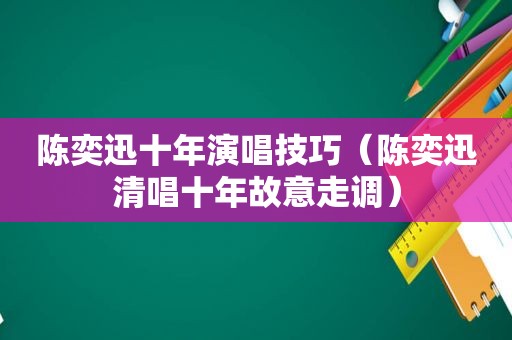 陈奕迅十年演唱技巧（陈奕迅清唱十年故意走调）