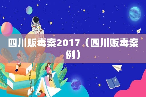 四川 *** 案2017（四川 *** 案例）