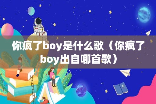 你疯了boy是什么歌（你疯了boy出自哪首歌）