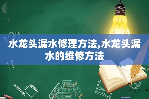 水龙头漏水修理方法,水龙头漏水的维修方法