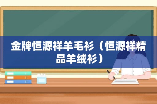 金牌恒源祥羊毛衫（恒源祥精品羊绒衫）