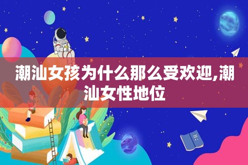 潮汕女孩为什么那么受欢迎,潮汕女性地位