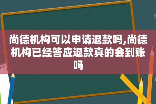 尚德机构可以申请退款吗,尚德机构已经答应退款真的会到账吗