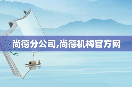 尚德分公司,尚德机构官方网