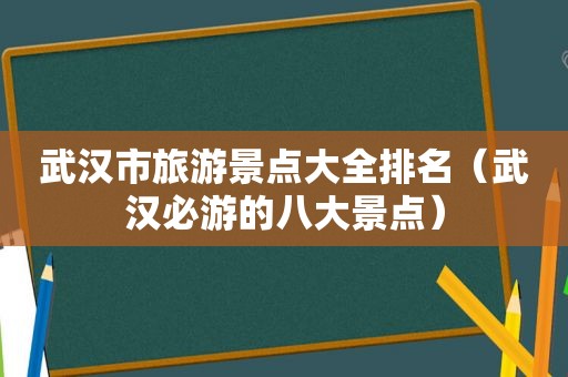 武汉市旅游景点大全排名（武汉必游的八大景点）