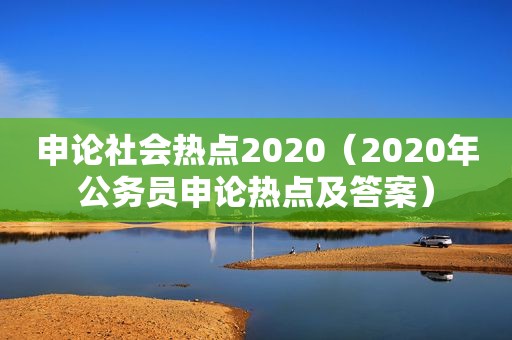 申论社会热点2020（2020年公务员申论热点及答案）