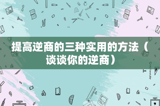 提高逆商的三种实用的方法（谈谈你的逆商）