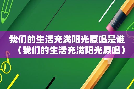 我们的生活充满阳光原唱是谁（我们的生活充满阳光原唱）