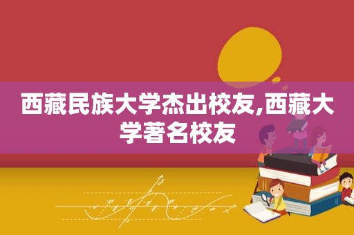 西 *** 族大学杰出校友, *** 大学著名校友