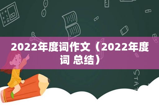 2022年度词作文（2022年度词 总结）