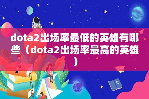 dota2出场率最低的英雄有哪些（dota2出场率最高的英雄）