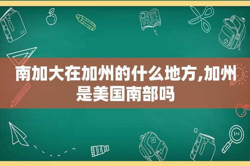 南加大在加州的什么地方,加州是美国南部吗