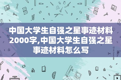 中国大学生自强之星事迹材料2000字,中国大学生自强之星事迹材料怎么写