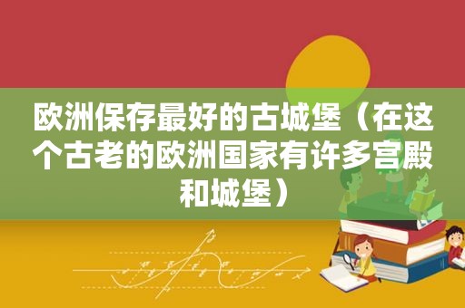 欧洲保存最好的古城堡（在这个古老的欧洲国家有许多宫殿和城堡）