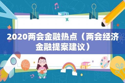 2020两会金融热点（两会经济金融提案建议）