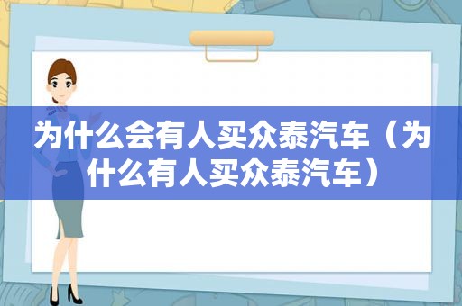 为什么会有人买众泰汽车（为什么有人买众泰汽车）