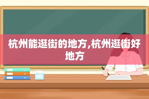 杭州能逛街的地方,杭州逛街好地方