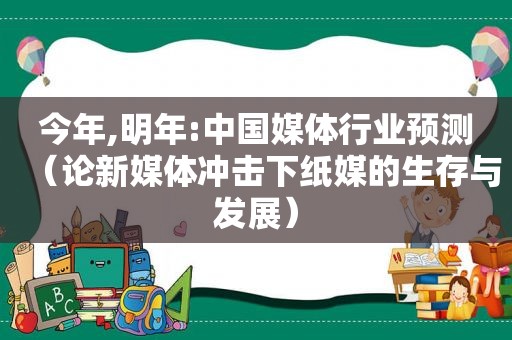 今年,明年:中国媒体行业预测（论新媒体冲击下纸媒的生存与发展）