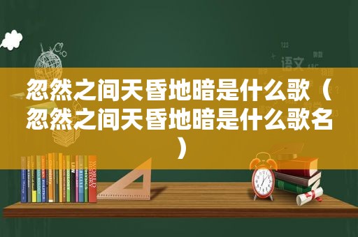 忽然之间天昏地暗是什么歌（忽然之间天昏地暗是什么歌名）