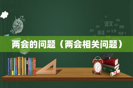 两会的问题（两会相关问题）