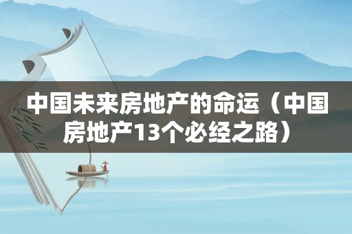 中国未来房地产的命运（中国房地产13个必经之路）