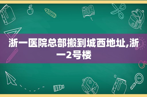 浙一医院总部搬到城西地址,浙一2号楼