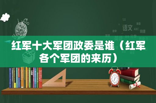 红军十大军团政委是谁（红军各个军团的来历）