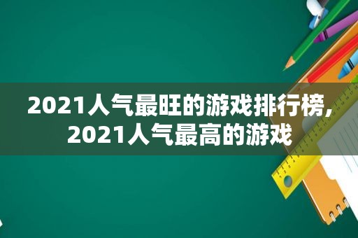 2021人气最旺的游戏排行榜,2021人气最高的游戏