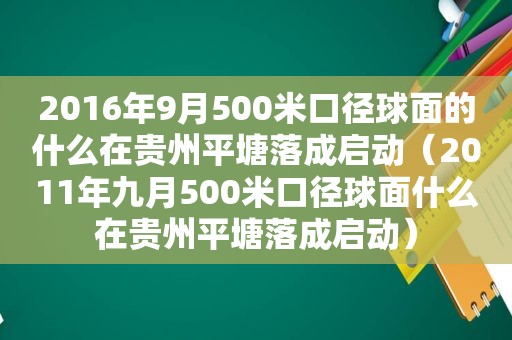 2016年9月500米口径球面的什么在贵州平塘落成启动（2011年九月500米口径球面什么在贵州平塘落成启动）