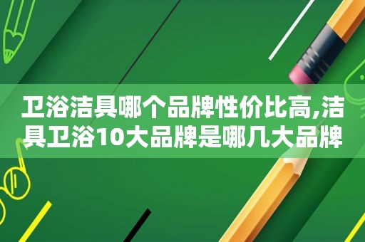 卫浴洁具哪个品牌性价比高,洁具卫浴10大品牌是哪几大品牌