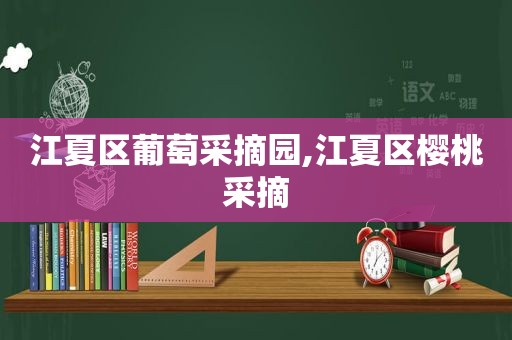 江夏区葡萄采摘园,江夏区樱桃采摘