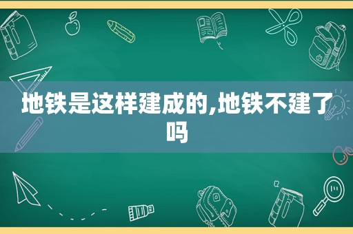 地铁是这样建成的,地铁不建了吗