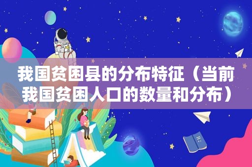 我国贫困县的分布特征（当前我国贫困人口的数量和分布）