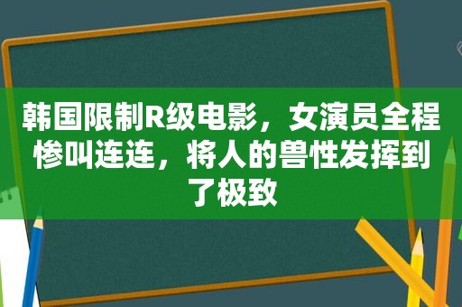 韩国限制R级电影，女演员全程惨叫连连，将人的 *** 发挥到了极致