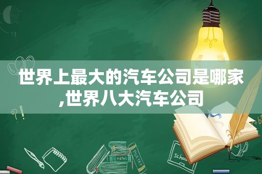 世界上最大的汽车公司是哪家,世界八大汽车公司