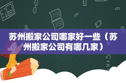 苏州搬家公司哪家好一些（苏州搬家公司有哪几家）