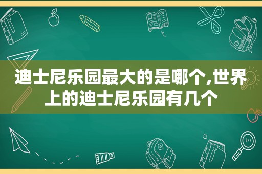 迪士尼乐园最大的是哪个,世界上的迪士尼乐园有几个