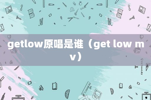 getlow原唱是谁（get low mv）