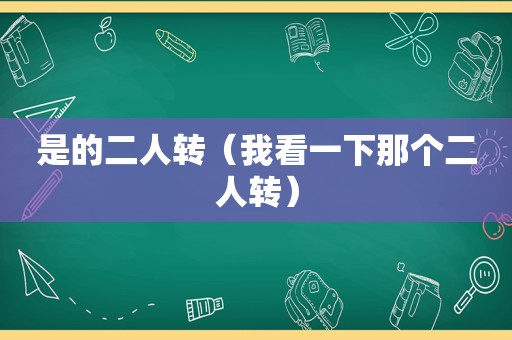 是的二人转（我看一下那个二人转）