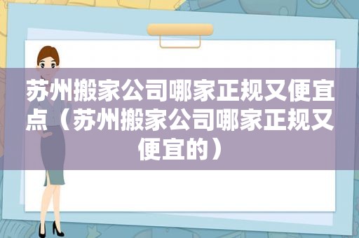 苏州搬家公司哪家正规又便宜点（苏州搬家公司哪家正规又便宜的）