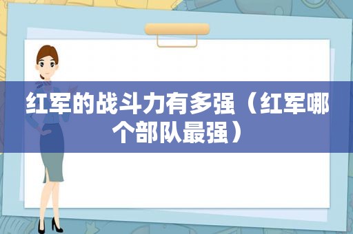 红军的战斗力有多强（红军哪个部队最强）