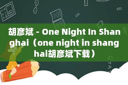 胡彦斌 - One Night In Shanghai（one night in shanghai胡彦斌下载）