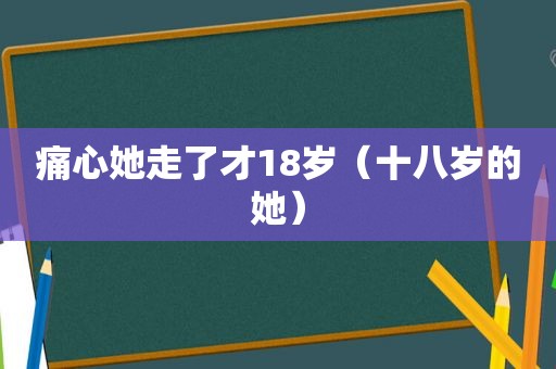 痛心她走了才18岁（十八岁的她）