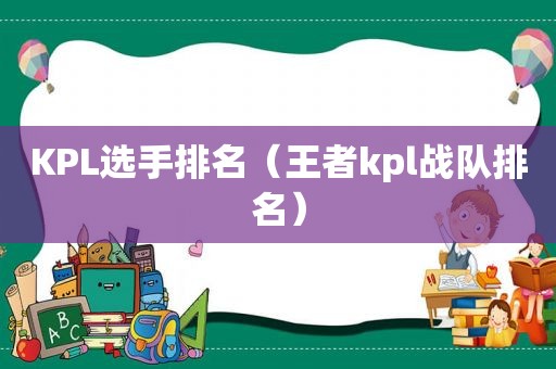 KPL选手排名（王者kpl战队排名）